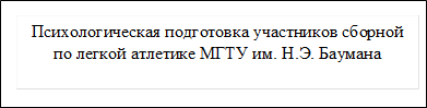 Психологическая подготовка участников сборной по легкой атлетике МГТУ им. Н.Э. Баумана
им. Н. Э. Баумана
